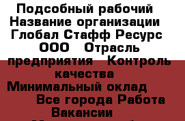 Подсобный рабочий › Название организации ­ Глобал Стафф Ресурс, ООО › Отрасль предприятия ­ Контроль качества › Минимальный оклад ­ 50 000 - Все города Работа » Вакансии   . Московская обл.,Щербинка г.